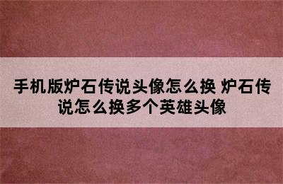 手机版炉石传说头像怎么换 炉石传说怎么换多个英雄头像